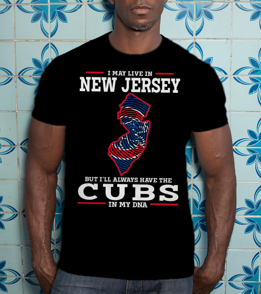 I May Live IN New Jersey But I'll Always Have The Cubs IN My Dna T-Shirt