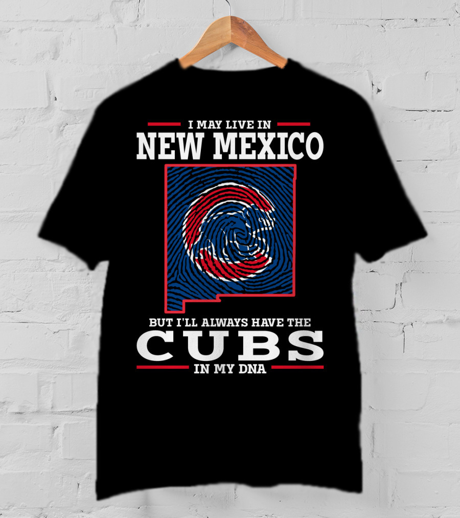 I May Live IN New Mexico But I'll Always Have The Cubs IN My Dna T-Shirt
