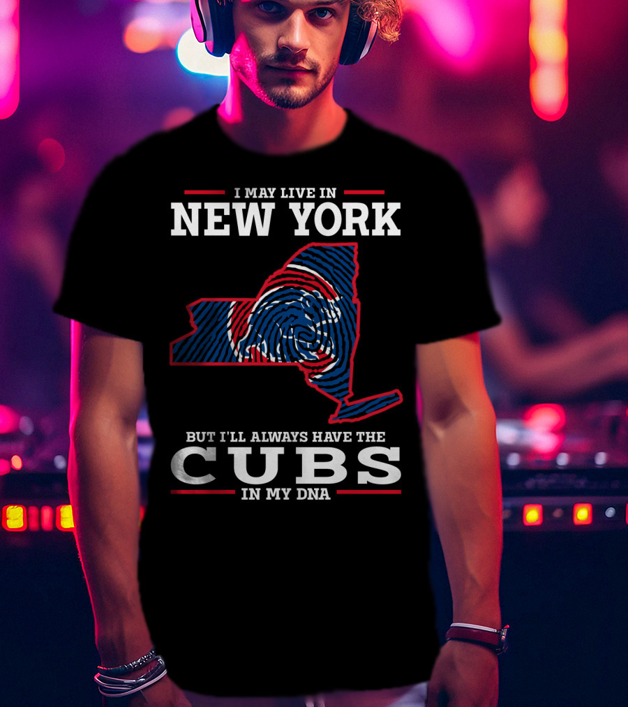 I May Live In New York But I'll Always Have The Cubs In My DNA T-Shirt