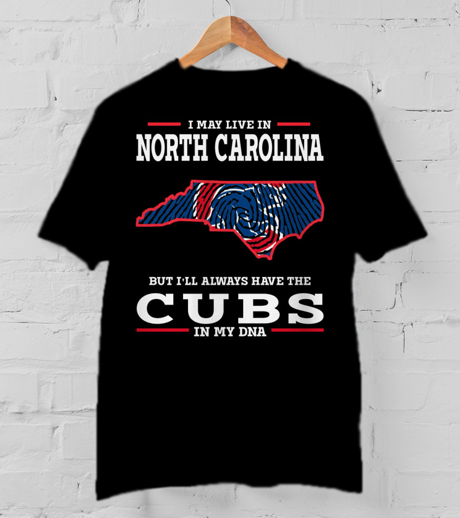 I May Live In North Carolina But I'll Always Have The Cubs In My DNA T-Shirt