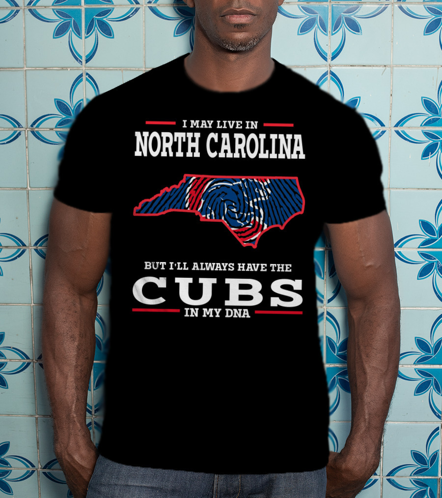 I May Live In North Carolina But I'll Always Have The Cubs In My DNA T-Shirt