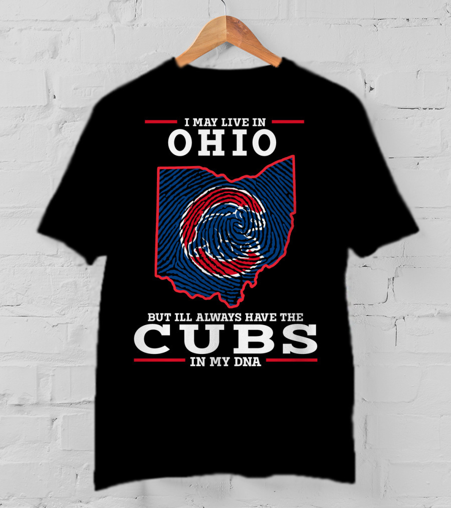 I May Live In Ohio But I'll Always Have The Cubs In My DNA T-Shirt