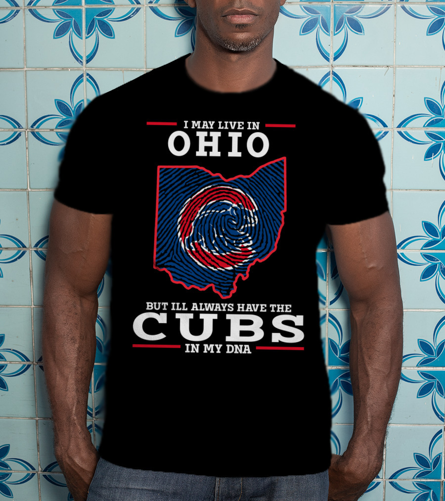 I May Live In Ohio But I'll Always Have The Cubs In My DNA T-Shirt