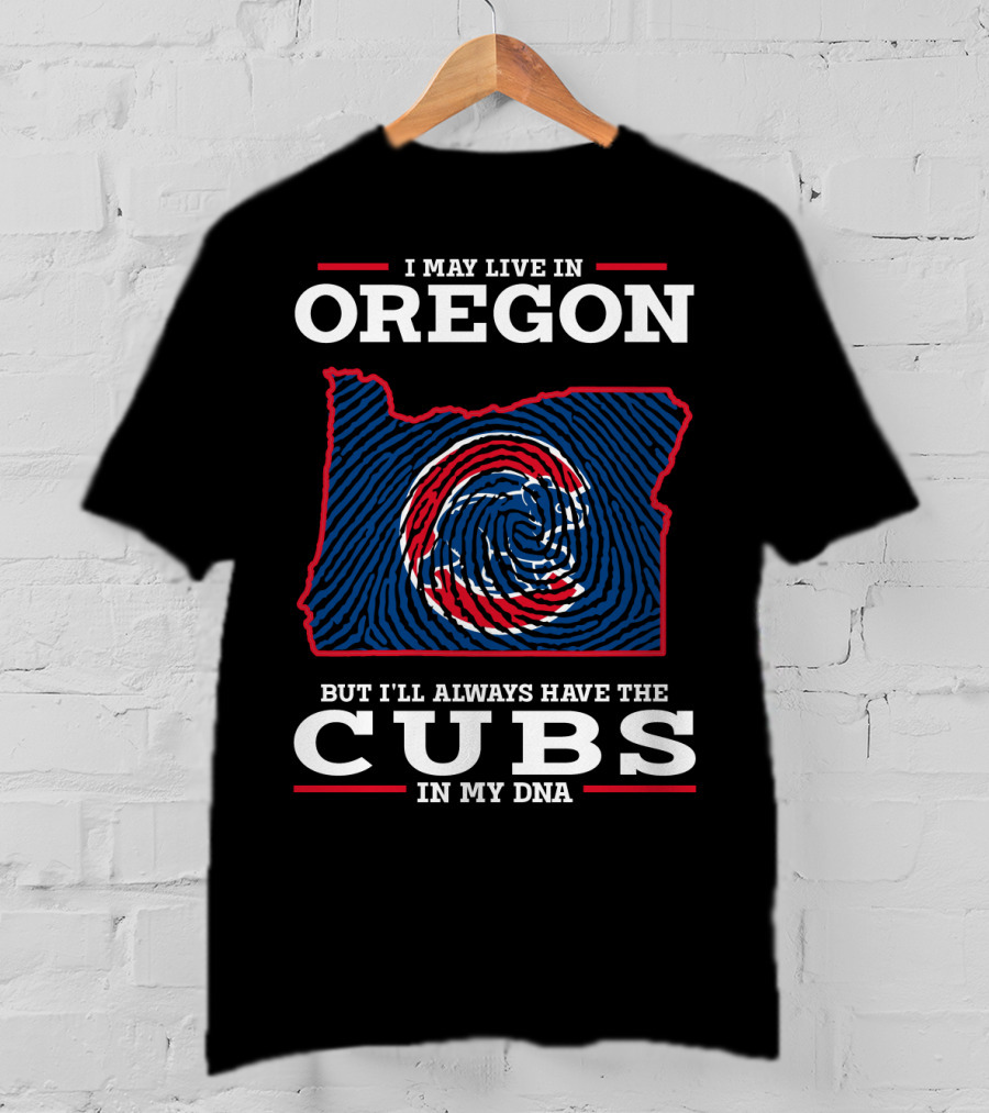 I May Live In Oregon But I'll Always Have The Cubs In My DNA T-Shirt
