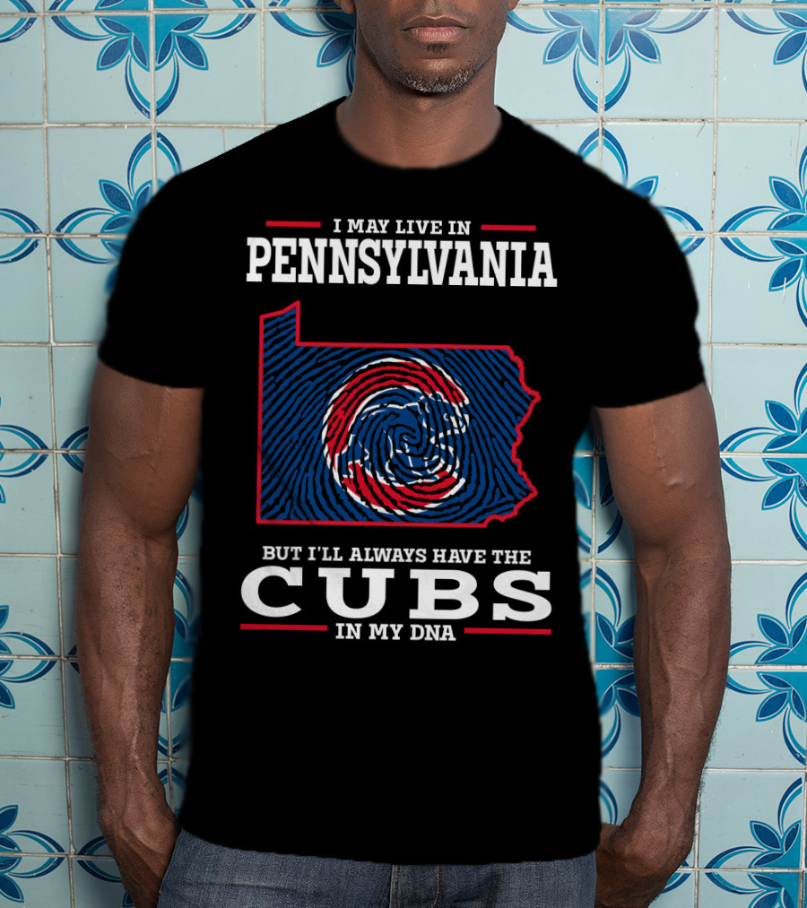 I May Live In Pennsylvania But I'll Always Have The Cubs In My DNA T-Shirt