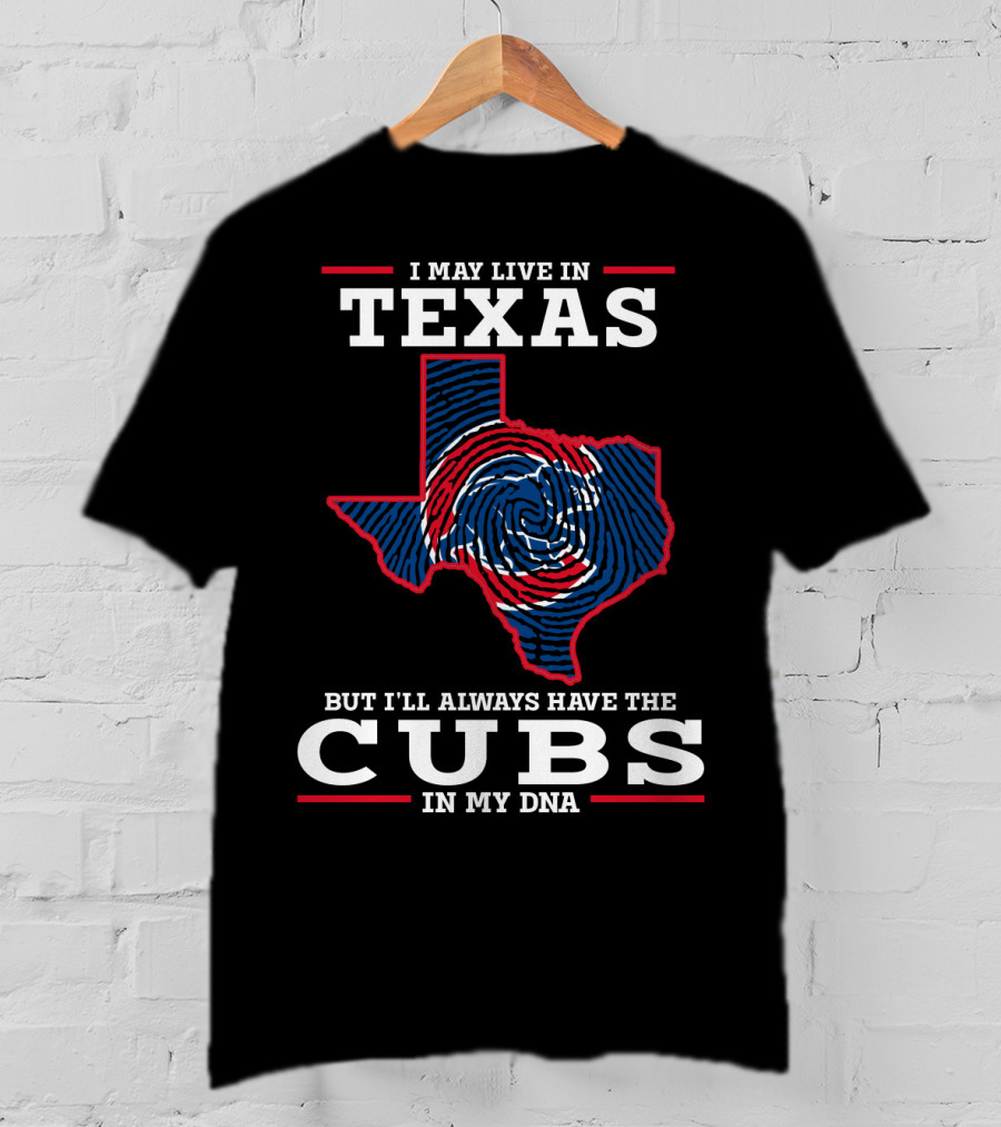 I May Live IN Texas But I'll Always Have The Cubs IN My Dna T-Shirt