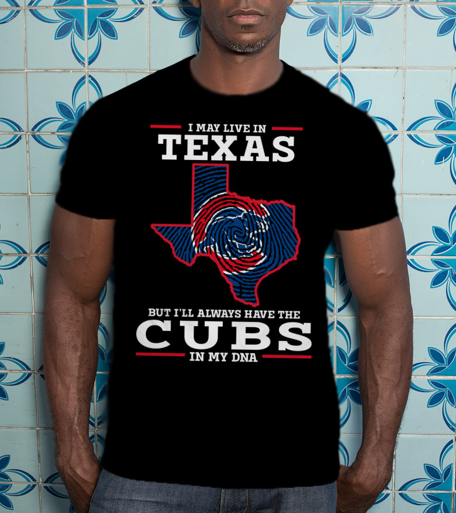 I May Live IN Texas But I'll Always Have The Cubs IN My Dna T-Shirt