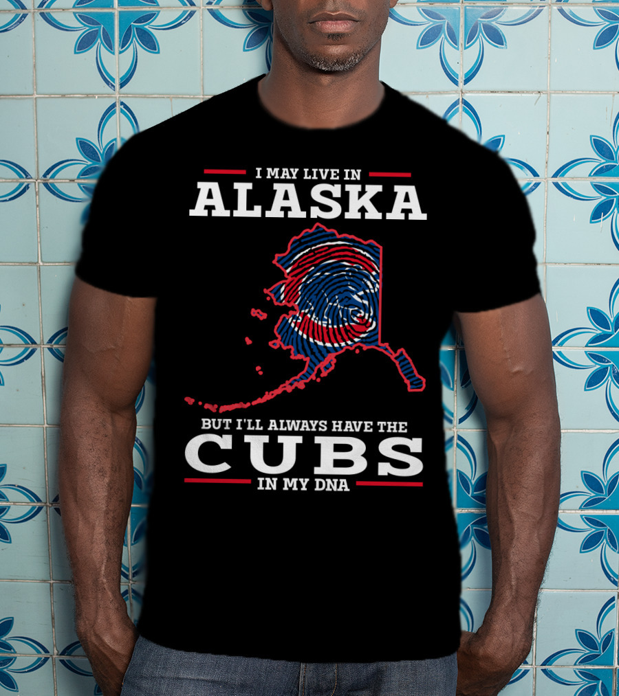 I May Live In Alaska But I'll Always Have The Cubs In My DNA T-Shirt