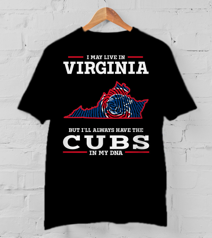 I May Live IN Virginia But I'll Always Have The Cubs IN My Dna T-Shirt