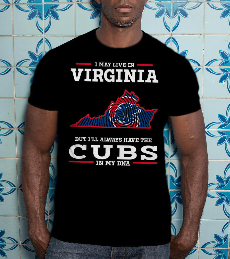 I May Live IN Virginia But I'll Always Have The Cubs IN My Dna T-Shirt