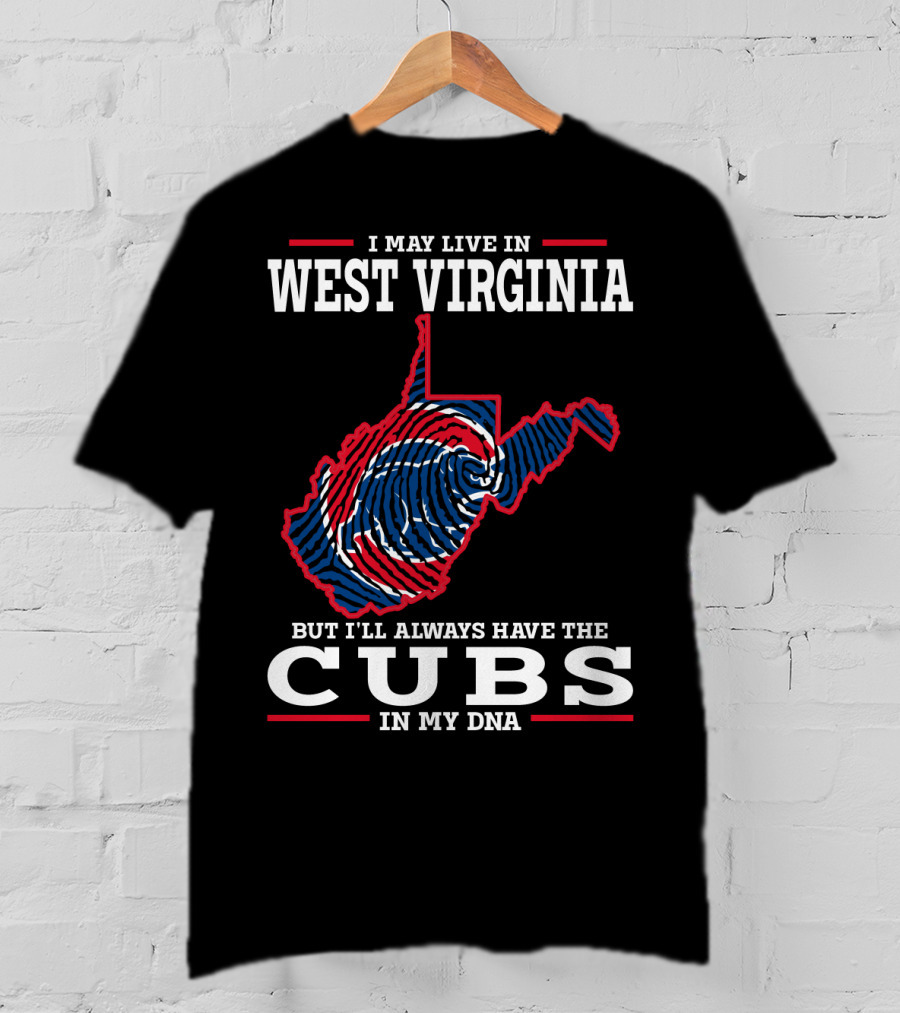 I May Live IN West Virginia But I'll Always Have The Cubs IN My Dna T-Shirt