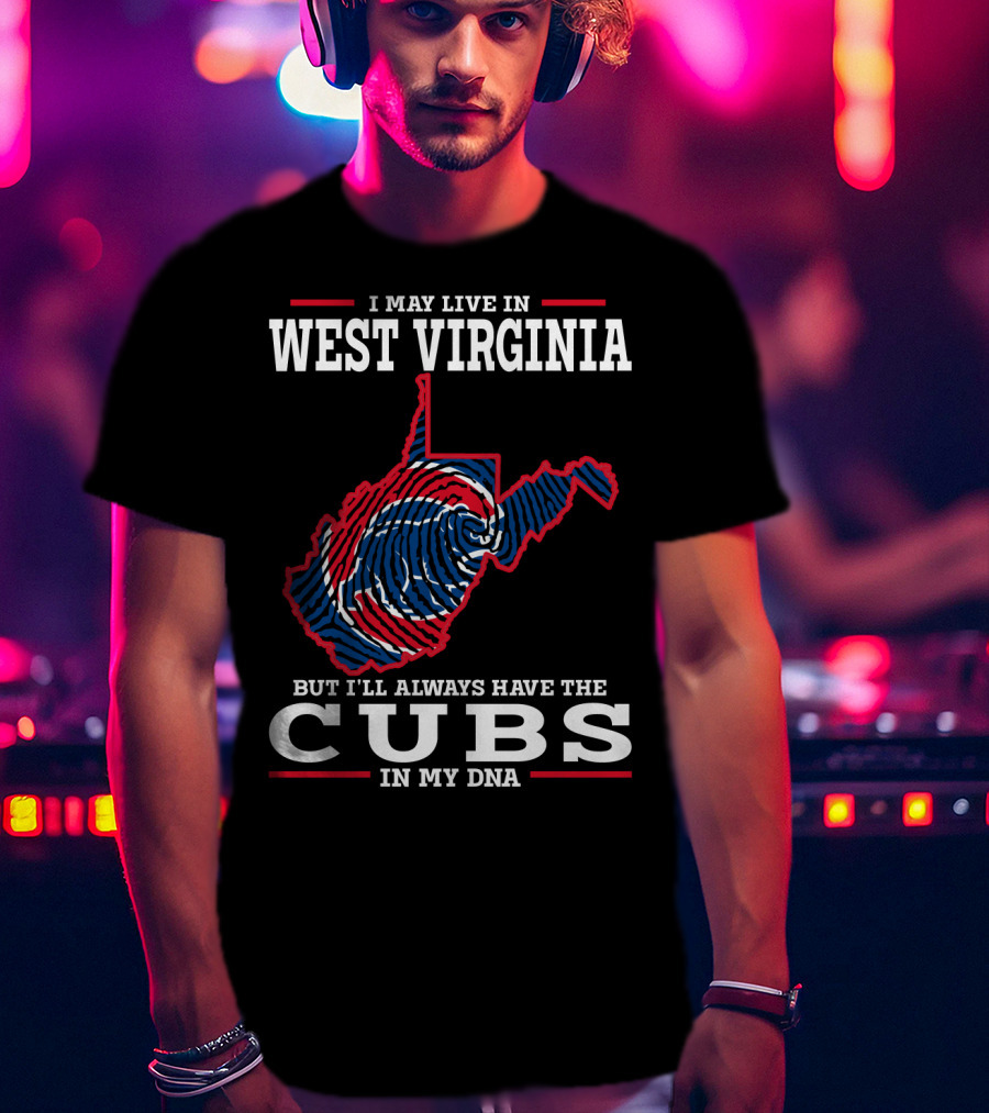 I May Live IN West Virginia But I'll Always Have The Cubs IN My Dna T-Shirt