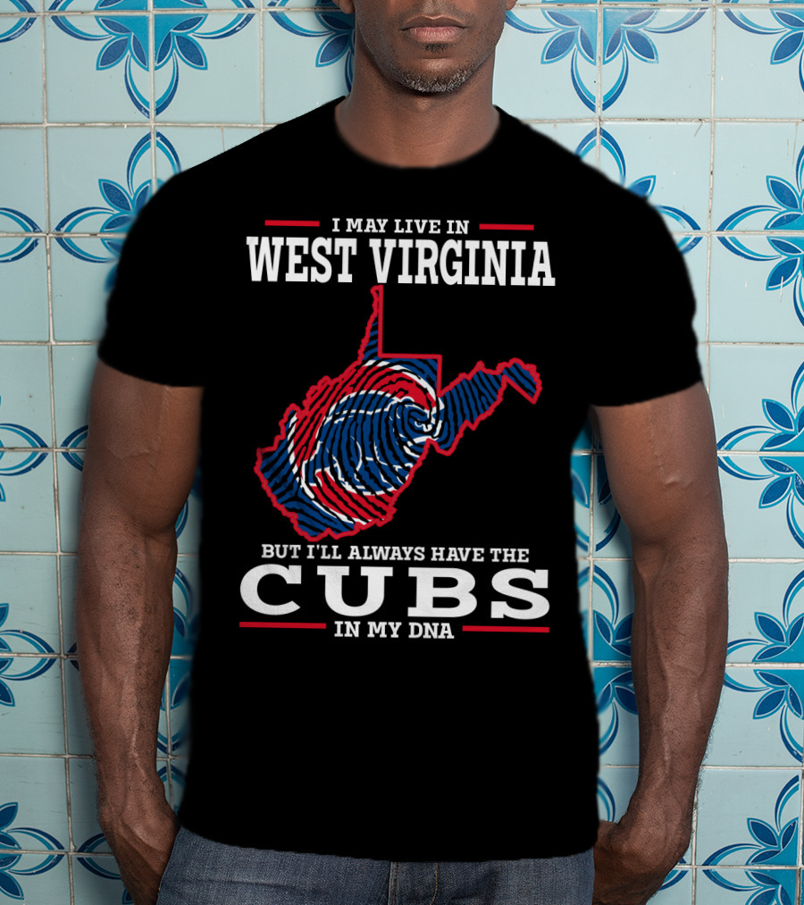 I May Live IN West Virginia But I'll Always Have The Cubs IN My Dna T-Shirt