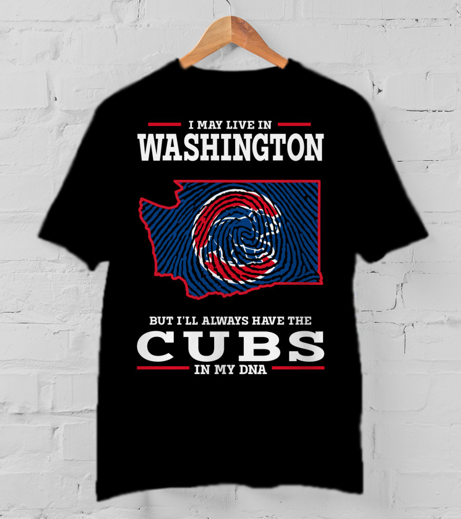 I May Live IN Washington But I'll Always Have The Cubs IN My Dna T-Shirt