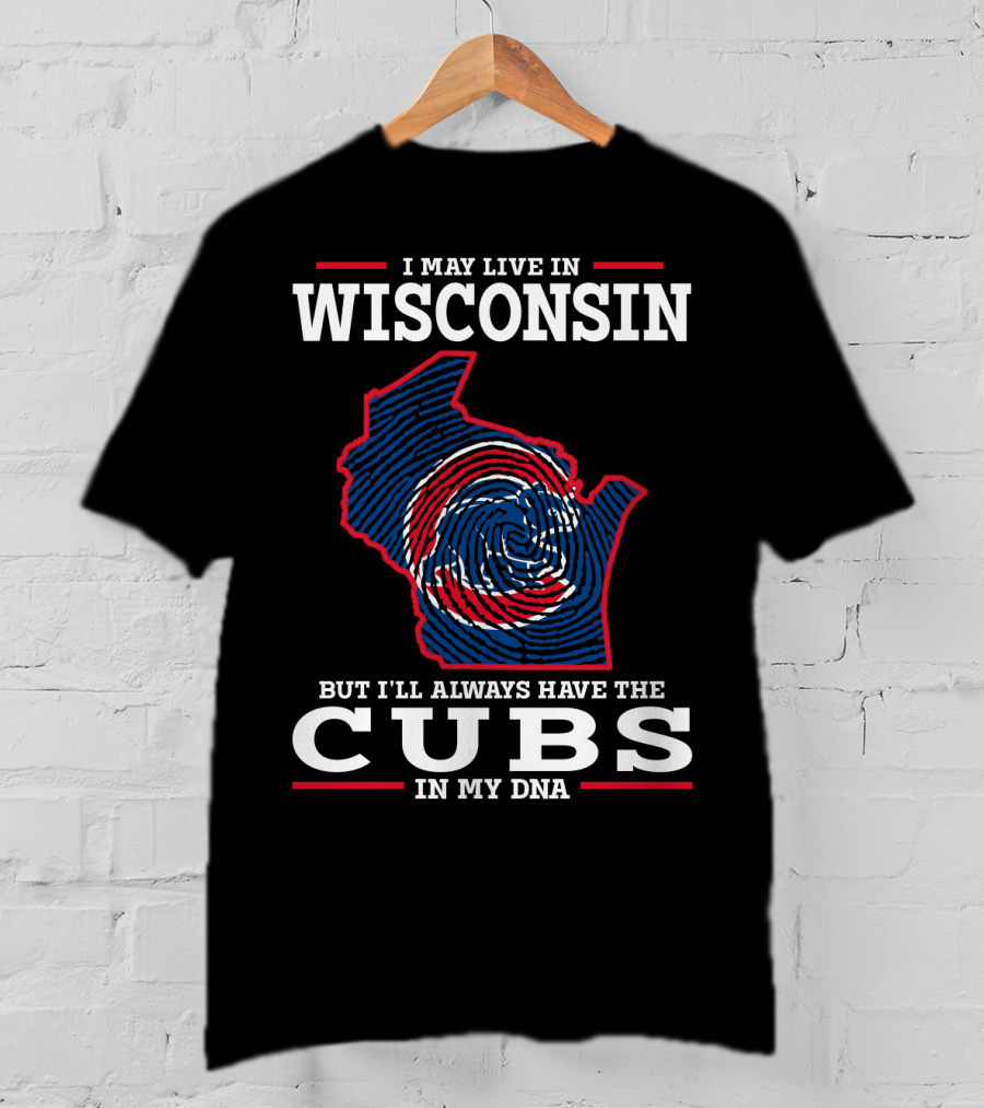 I May Live IN Wisconsin But I'll Always Have The Cubs IN My Dna T-Shirt