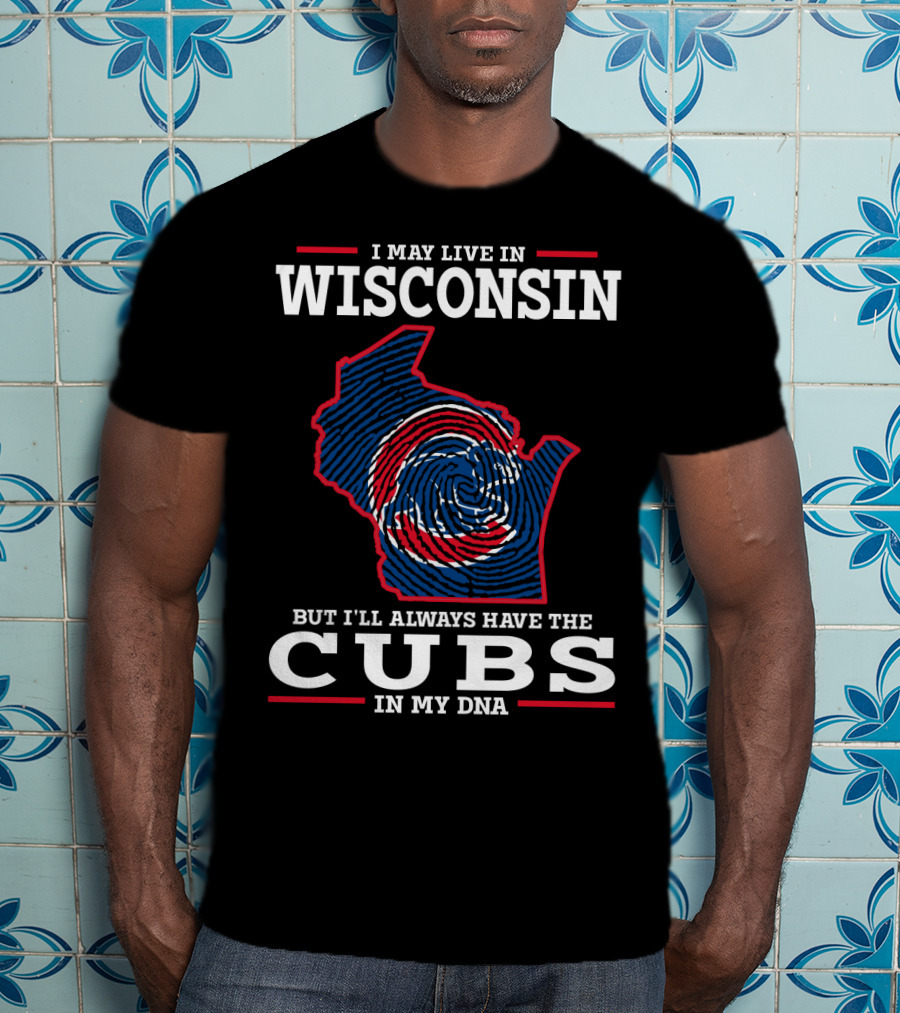 I May Live IN Wisconsin But I'll Always Have The Cubs IN My Dna T-Shirt