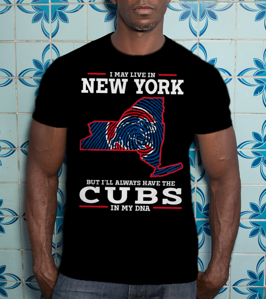 I May Live In New York But I'll Always Have The Cubs In My Dna T-Shirt