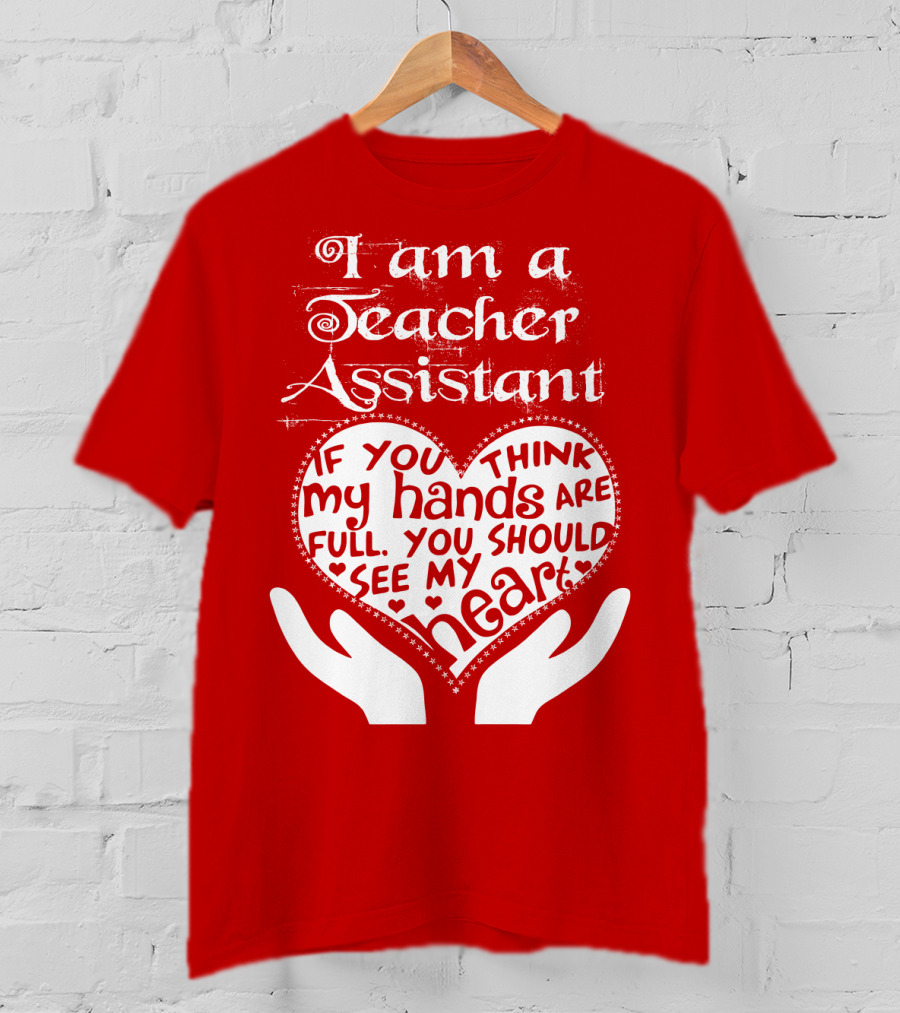 I Am A Teacher Assistant If You Think My Hands Are Full You Should See My Heart Red Heart Hands T-Shirt