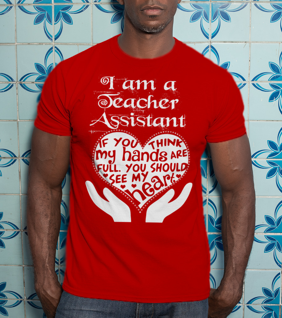 I Am A Teacher Assistant If You Think My Hands Are Full You Should See My Heart Red Heart Hands T-Shirt