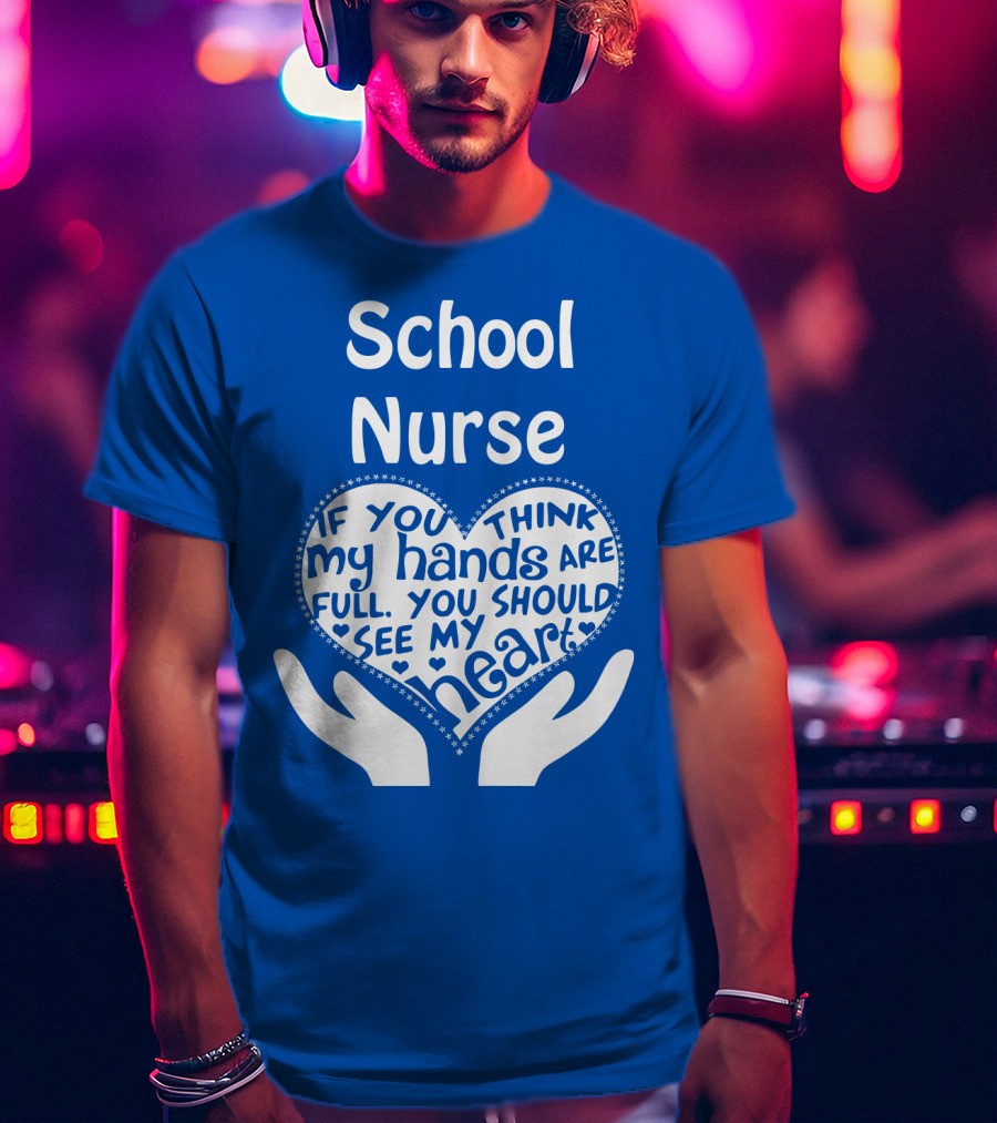 School Nurse Heart Hands Full See My Heart Compassion Message T-Shirt
