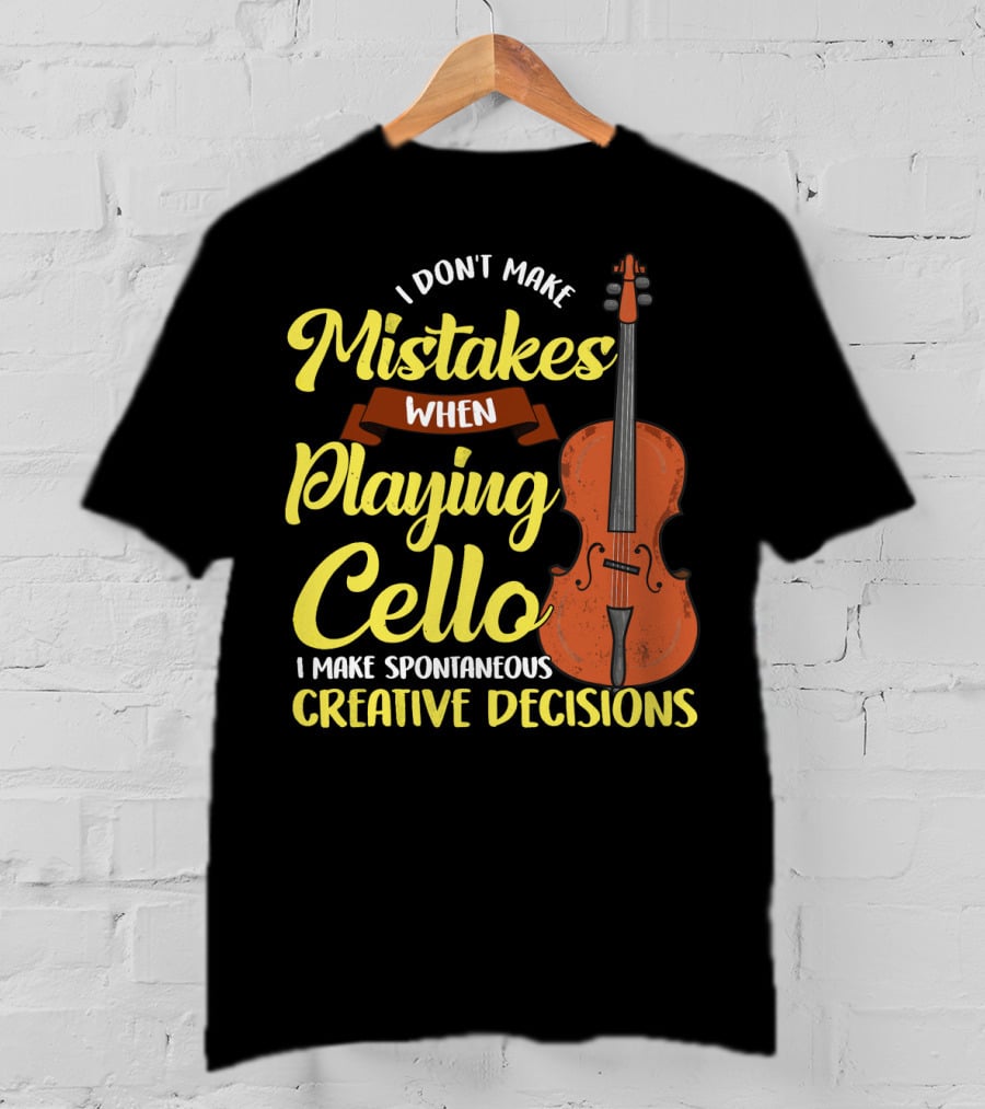 I Don't Make Mistakes When Playing Cello I Make Spontaneous Creative Decisions T-Shirt