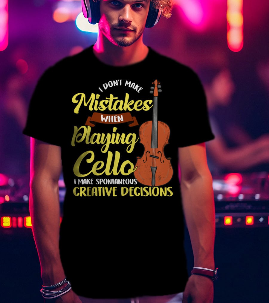 I Don't Make Mistakes When Playing Cello I Make Spontaneous Creative Decisions T-Shirt