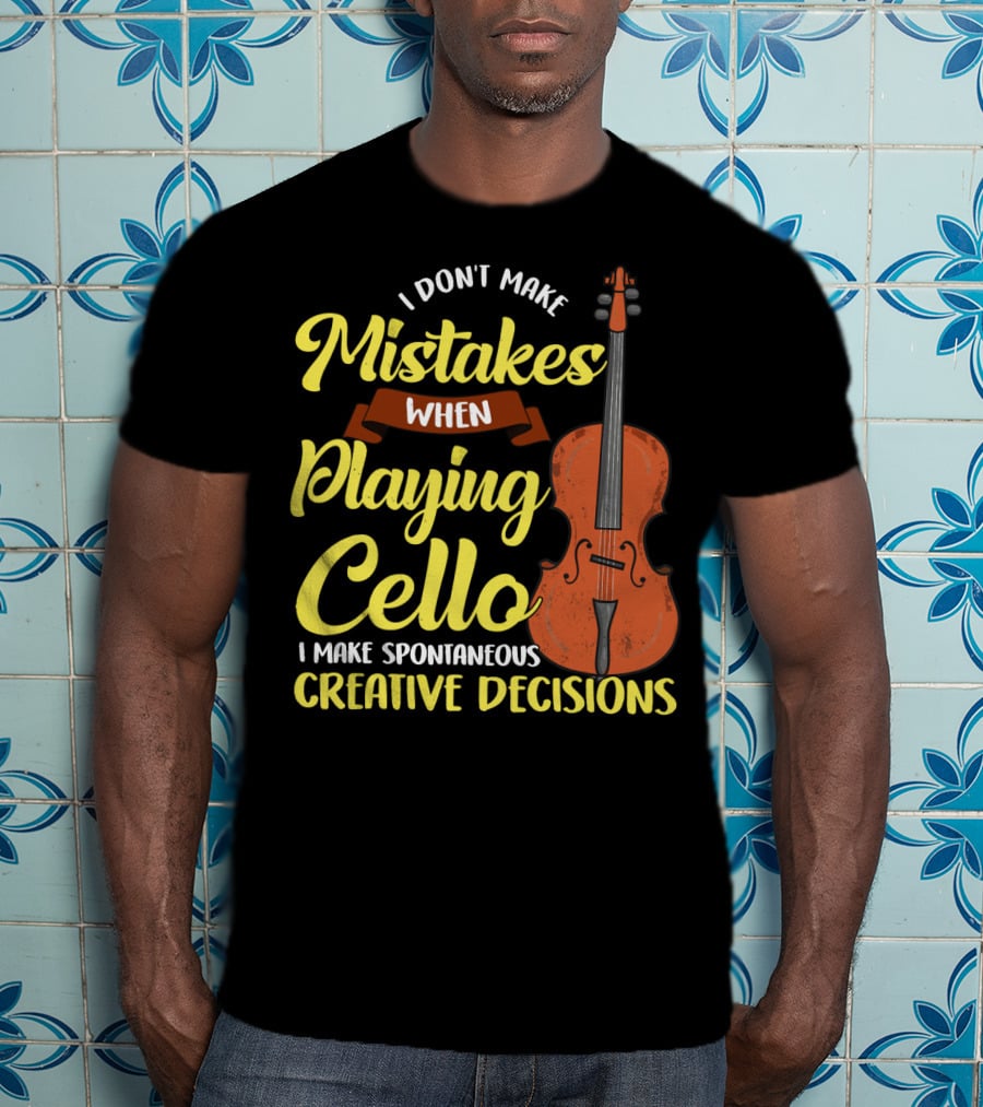I Don't Make Mistakes When Playing Cello I Make Spontaneous Creative Decisions T-Shirt