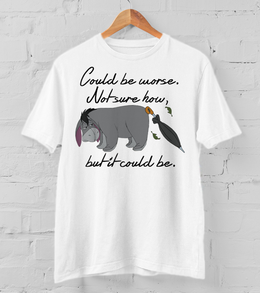 Could Be Worse Not Sure How But It Could Be T-Shirt