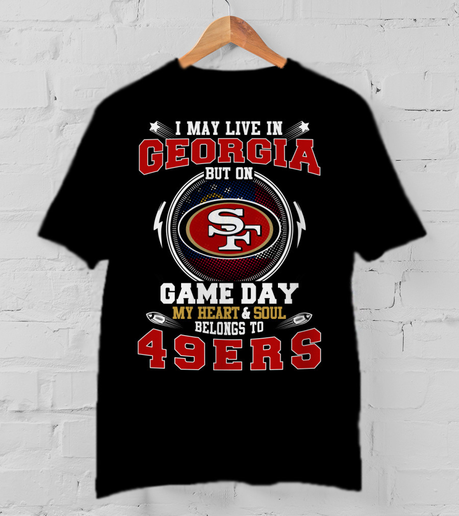 I May Live In Georgia But On Game Day My Heart And Soul Belongs To 49ers T-Shirt