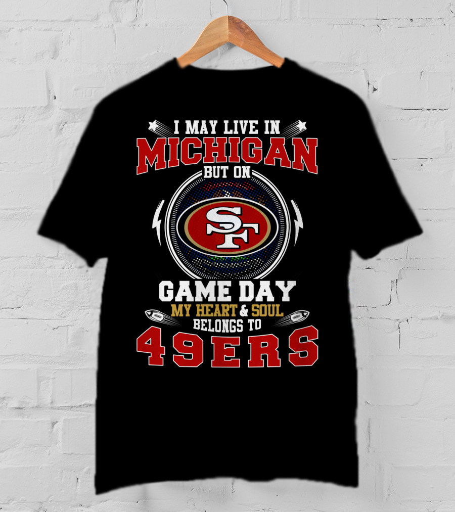 I May Live In Michigan But On Game Day My Heart And Soul Belongs To 49ers T-Shirt