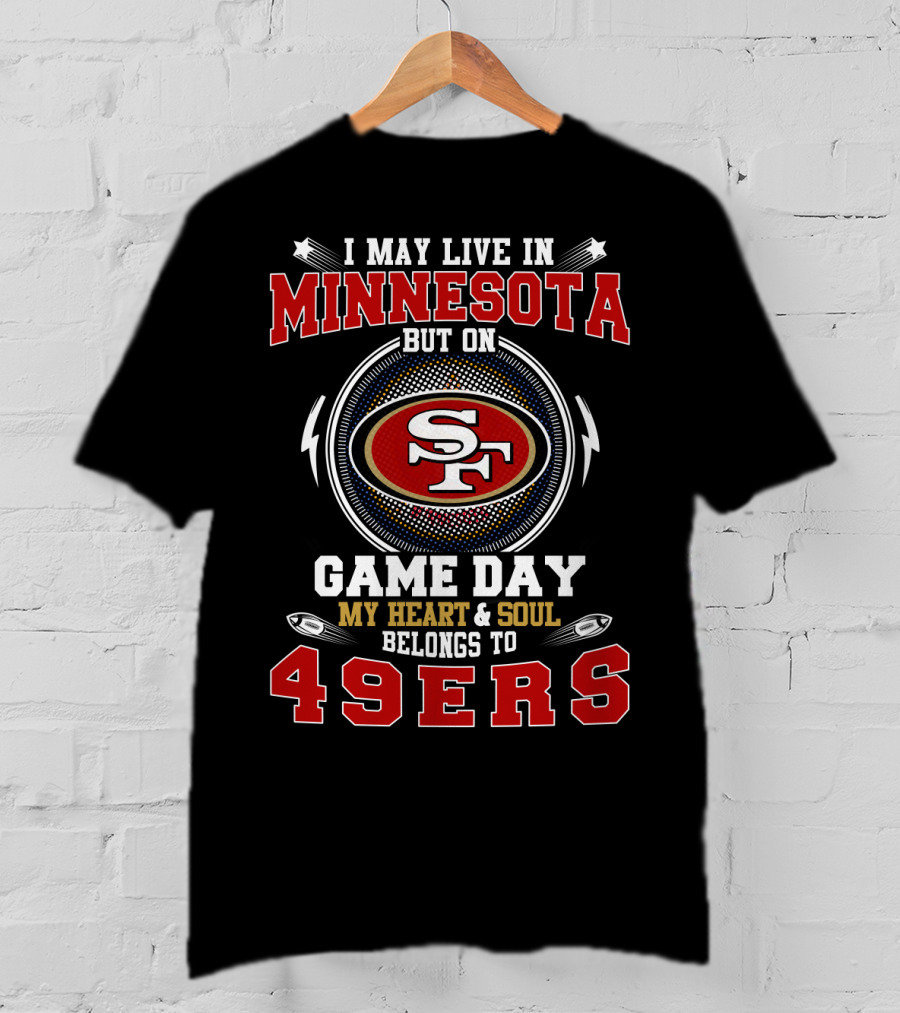 I May Live IN Minnesota But On Game Day My Heart And Soul Belongs To 49Ers T-Shirt