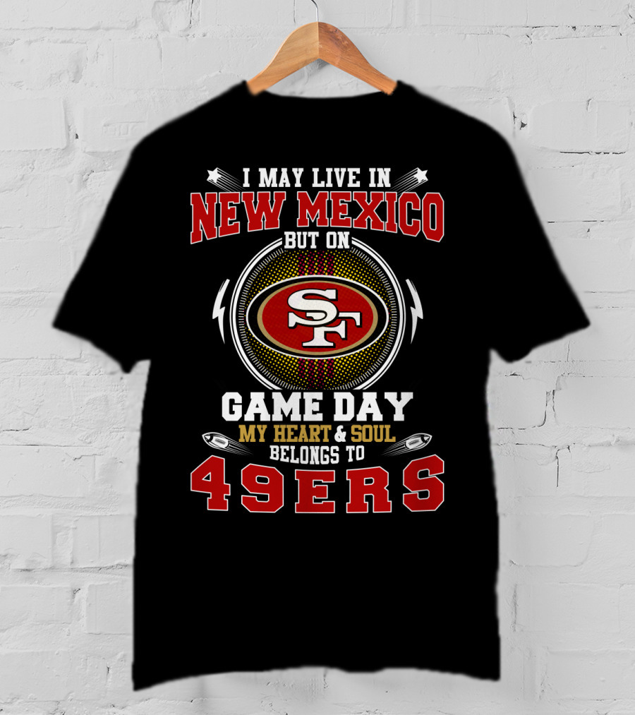 I May Live IN New Mexico But On Game Day My Heart And Soul Belongs To 49Ers T-Shirt