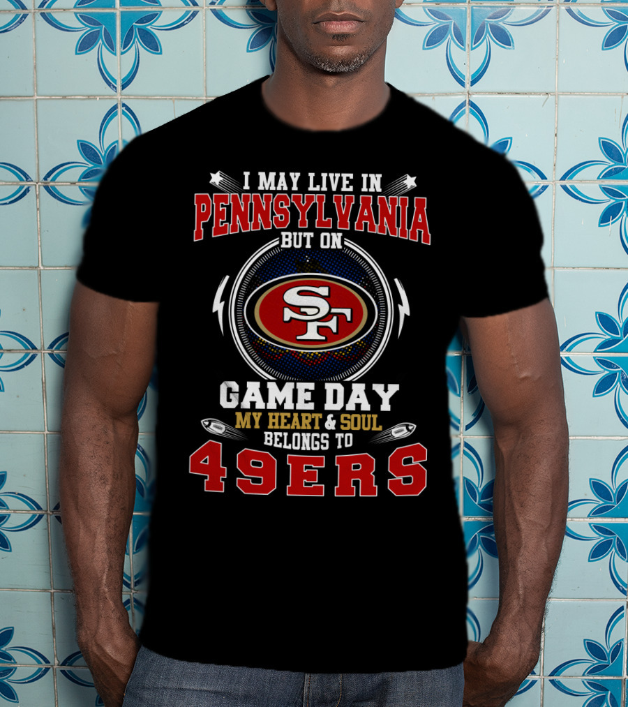 I May Live IN Pennsylvania But On Game Day My Heart And Soul Belongs To 49Ers T-Shirt