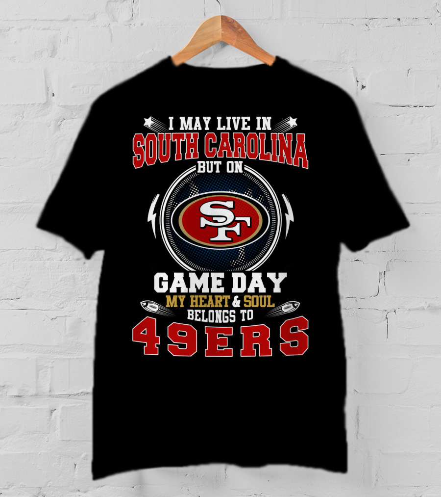 I May Live In South Carolina But On Game Day My Heart And Soul Belongs To 49ERS T-Shirt