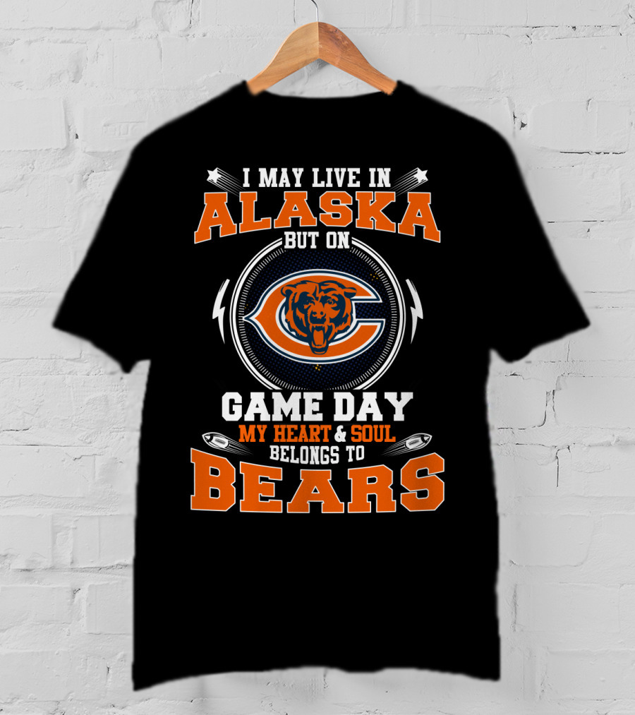 I May Live In Alaska But On Game Day My Heart And Soul Belongs To Bears T-Shirt