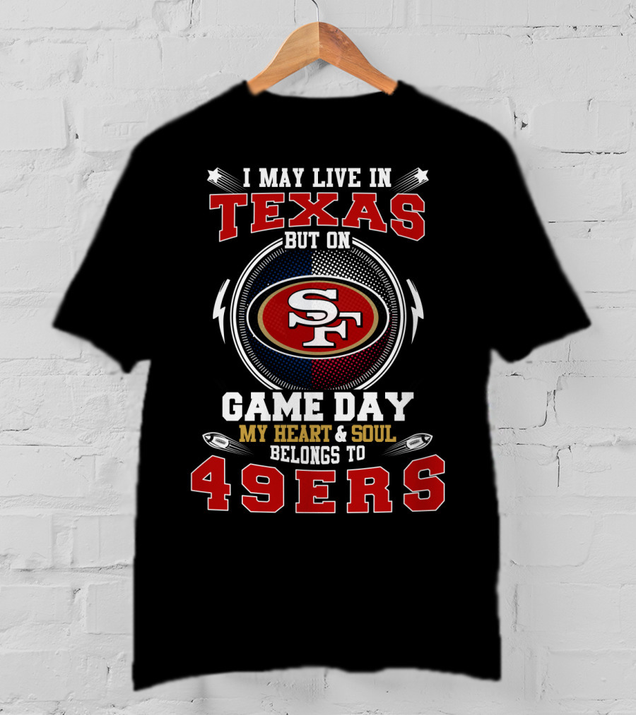 I May Live IN Texas But On Game Day My Heart And Soul Belongs To 49Ers Sf T-Shirt