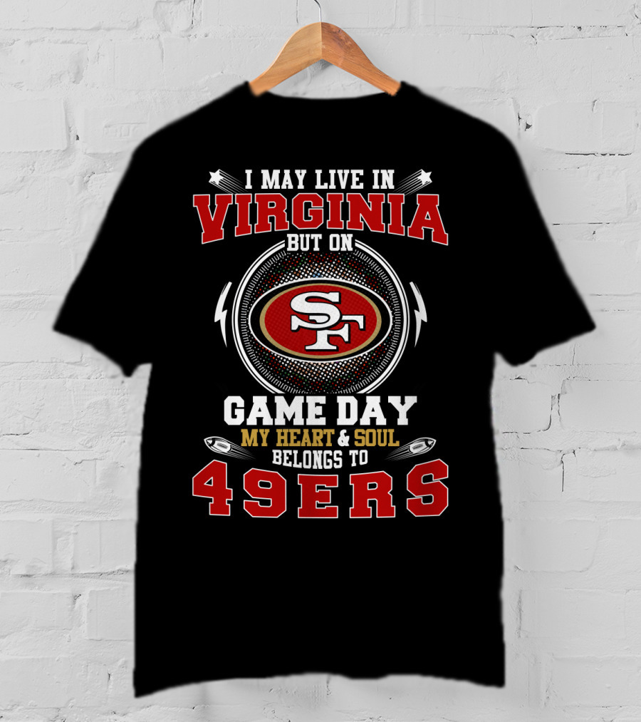 I May Live IN Virginia But On Game Day My Heart And Soul Belongs To 49Ers Sf T-Shirt