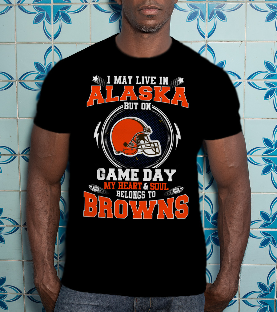 I May Live In Alaska But On Game Day My Heart & Soul Belongs To Browns T-Shirt