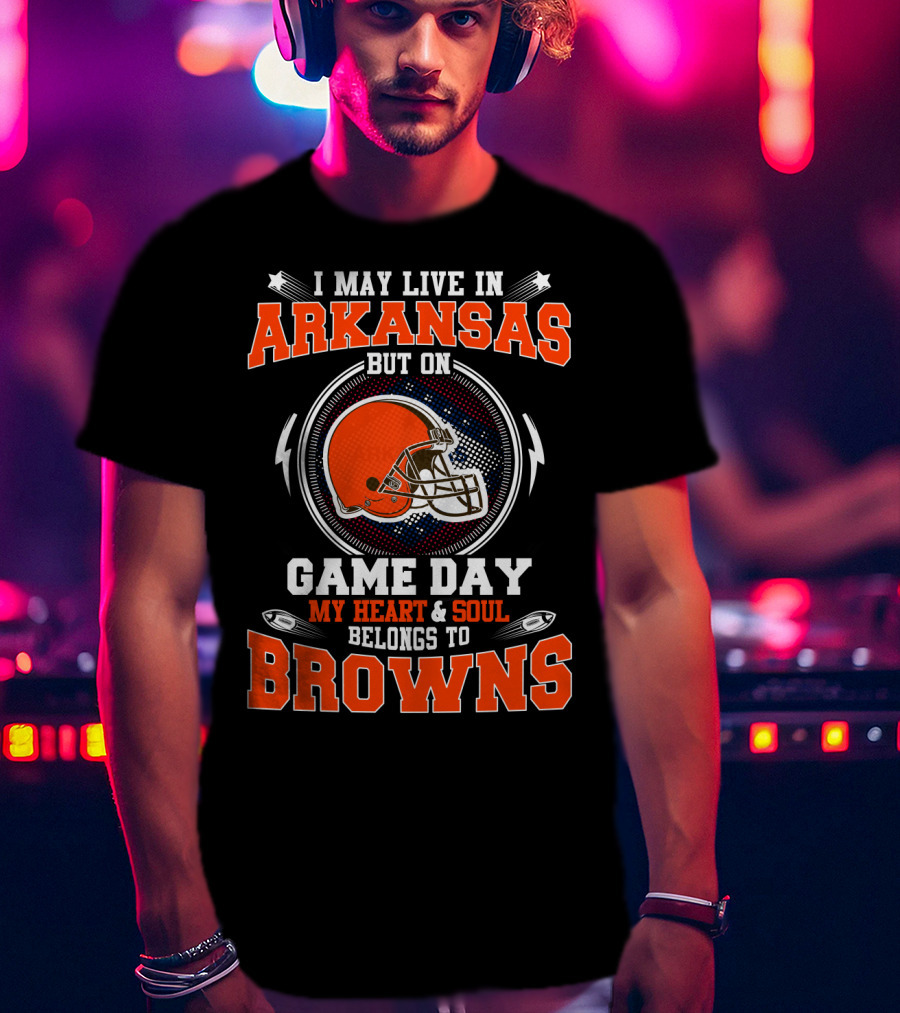 I May Live In Arkansas But On Game Day My Heart And Soul Belongs To Browns T-Shirt