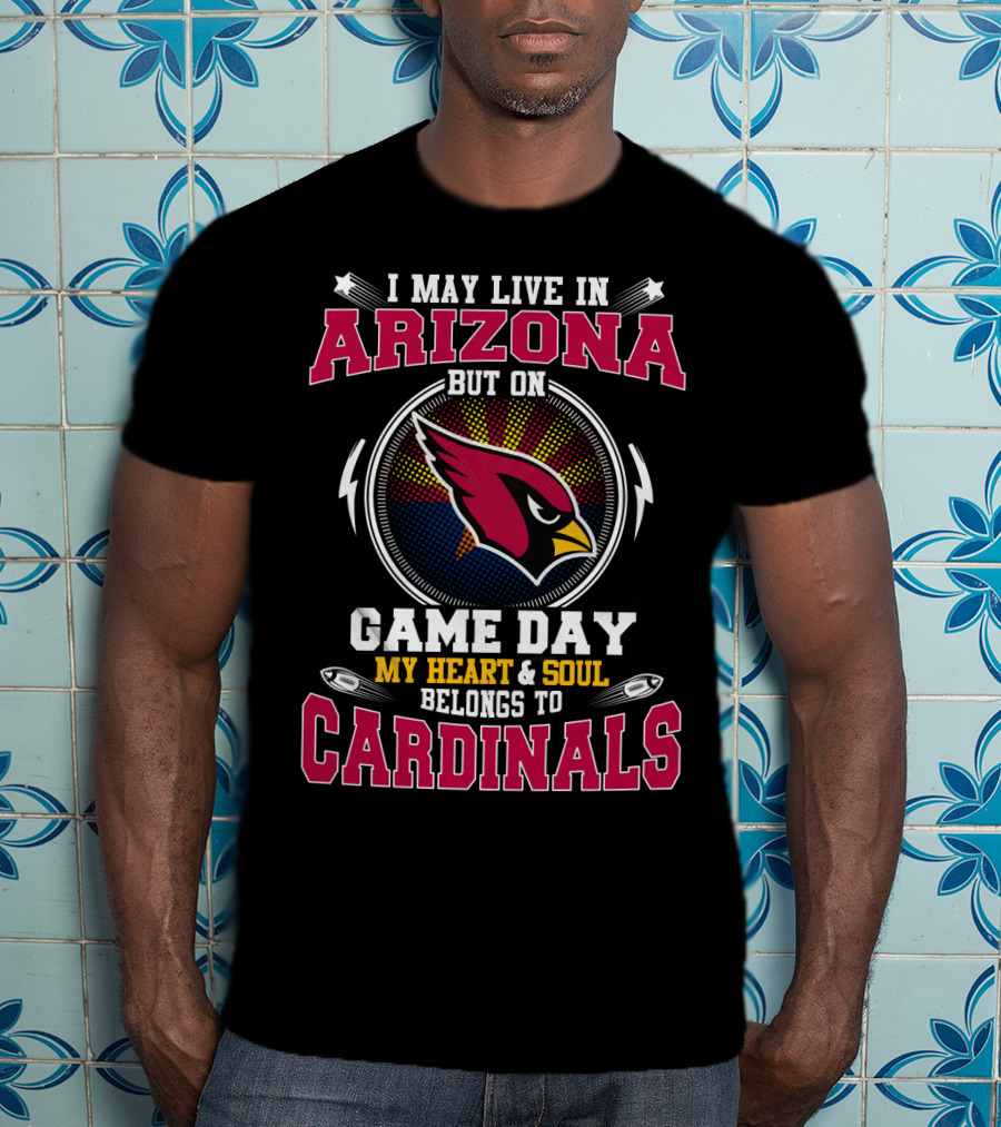 I May Live In Arizona But On Game Day My Heart And Soul Belongs To Cardinals T-Shirt
