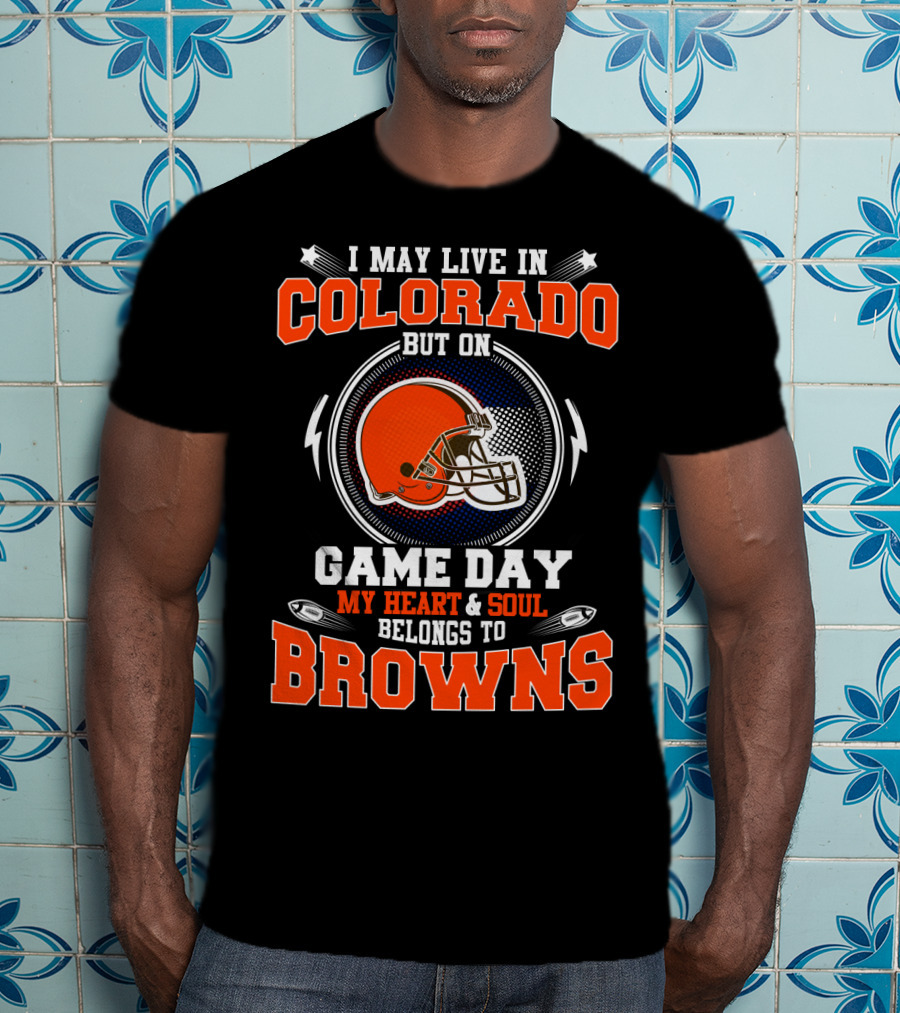 I May Live In Colorado But On Game Day My Heart And Soul Belongs To Browns T-Shirt