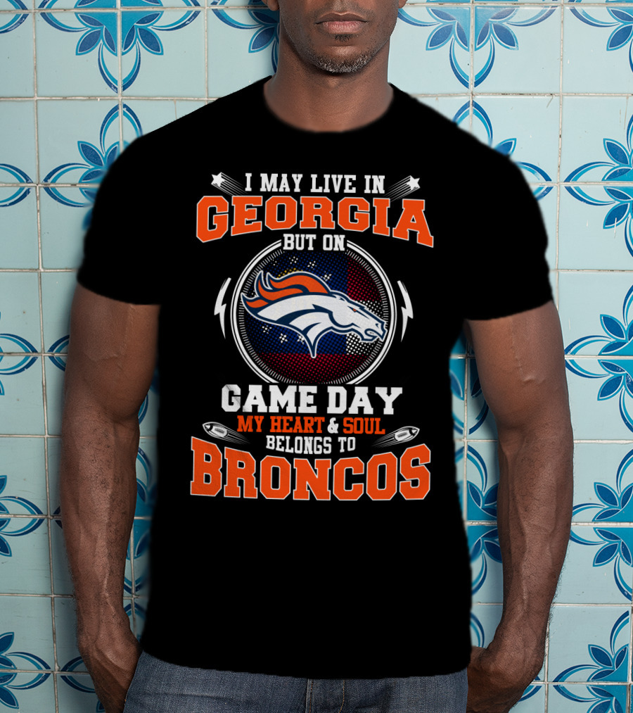 I May Live IN Georgia But On Game Day My Heart And Soul Belongs To Broncos T-Shirt