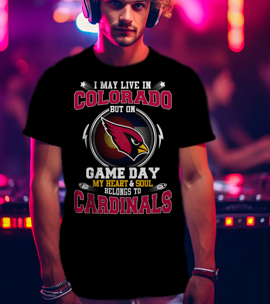 I May Live In Colorado But On Game Day My Heart And Soul Belongs To Cardinals T-Shirt