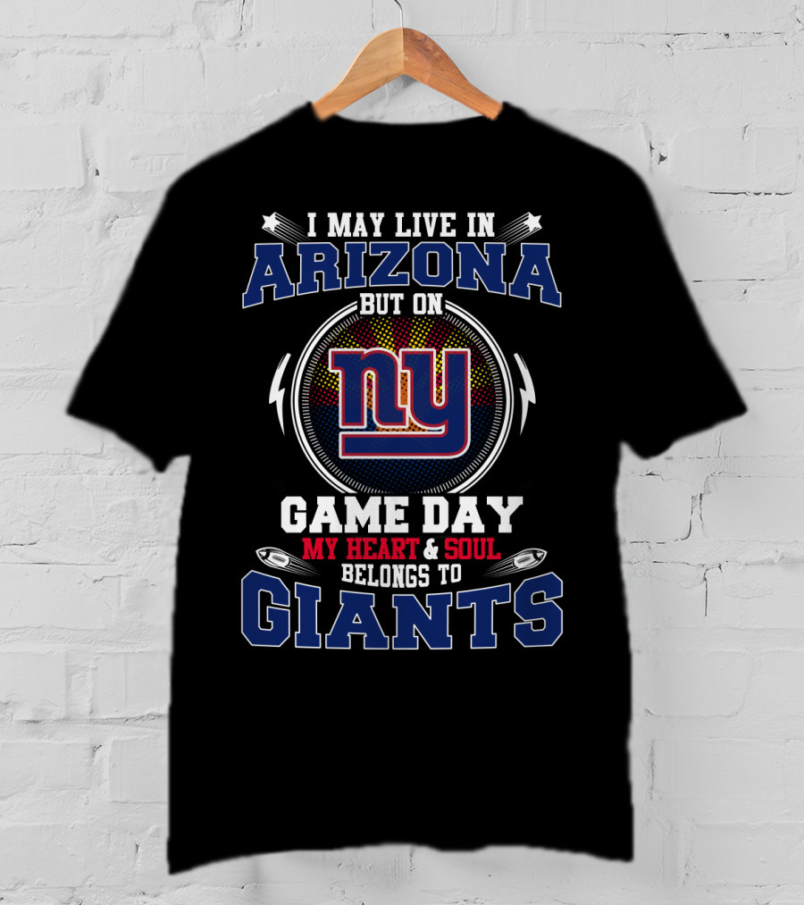 I May Live In Arizona But On Game Day My Heart And Soul Belongs To Giants NY T-Shirt
