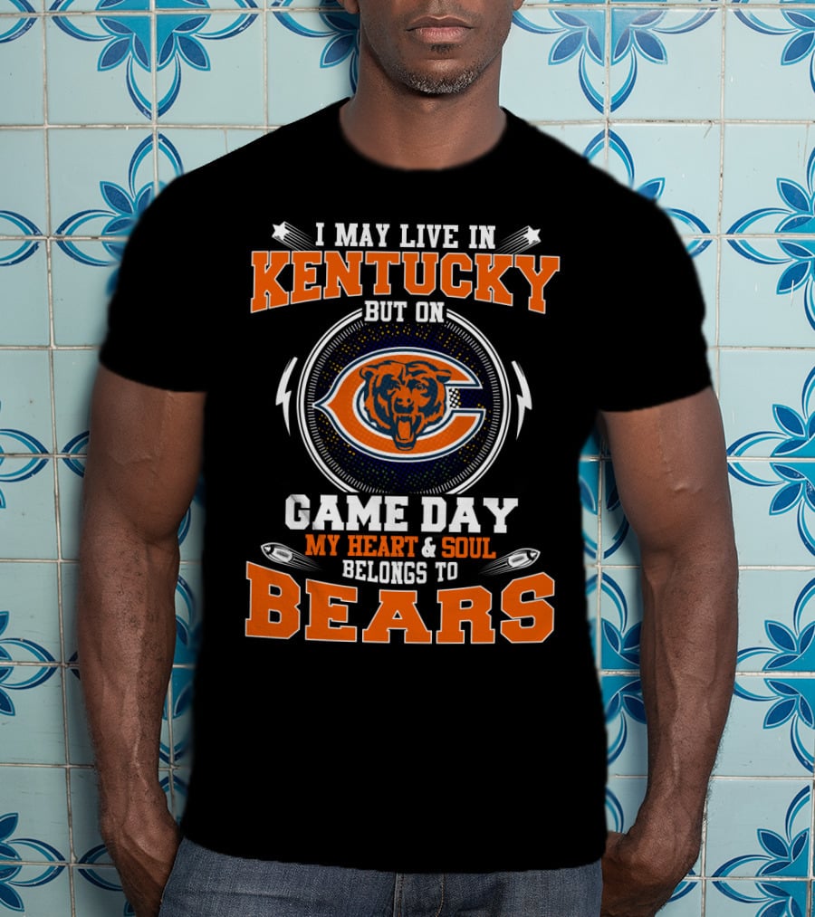 I May Live IN Kentucky But On Game Day My Heart And Soul Belongs To Bears T-Shirt