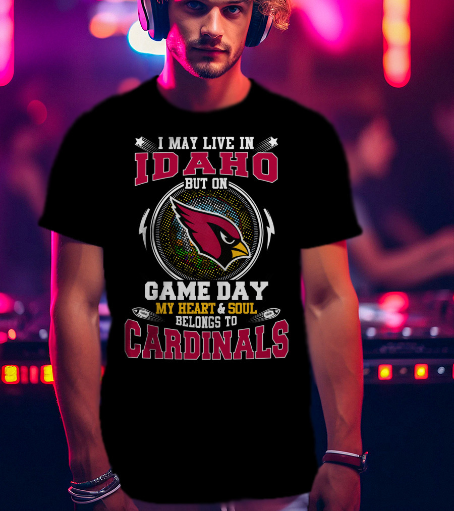 I May Live IN Idaho But On Game Day My Heart And Soul Belongs To Cardinals T-Shirt