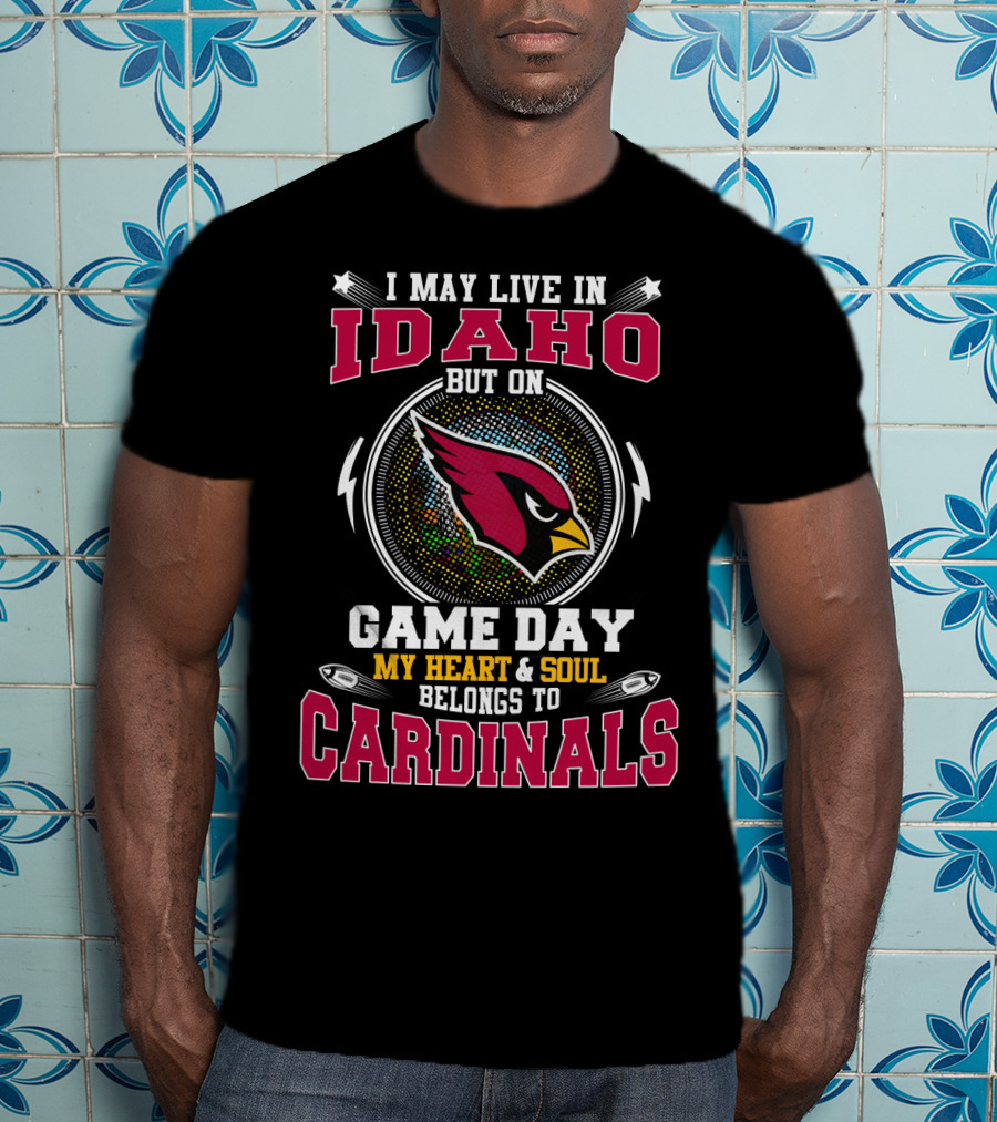 I May Live IN Idaho But On Game Day My Heart And Soul Belongs To Cardinals T-Shirt