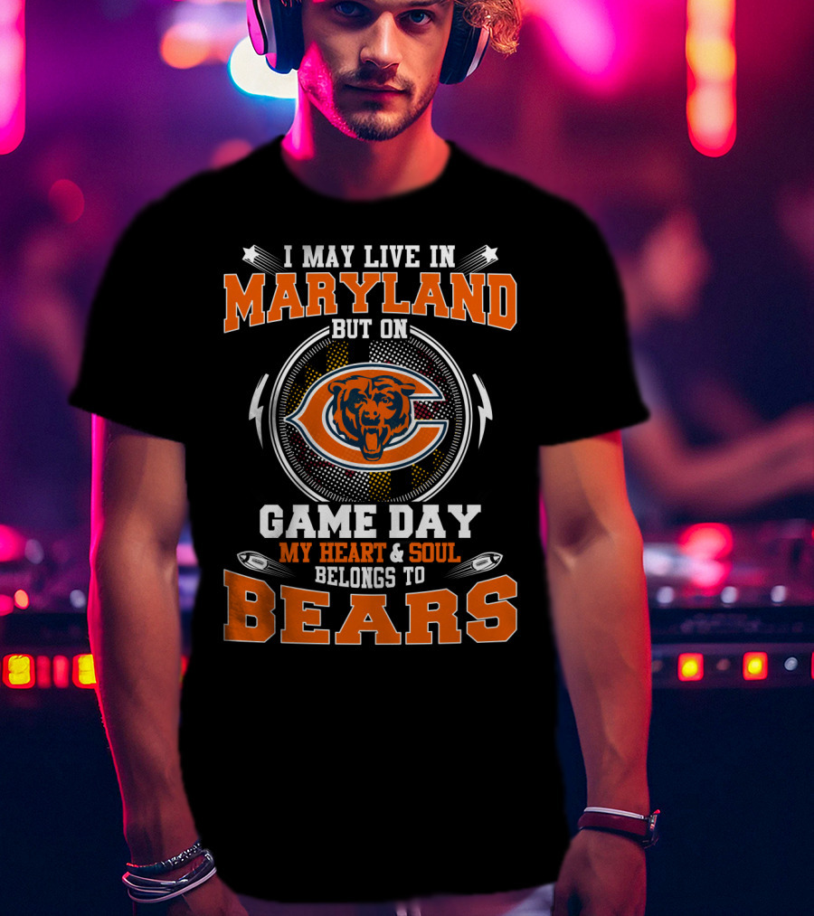 I May Live In Maryland But On Game Day My Heart And Soul Belongs To Bears T-Shirt