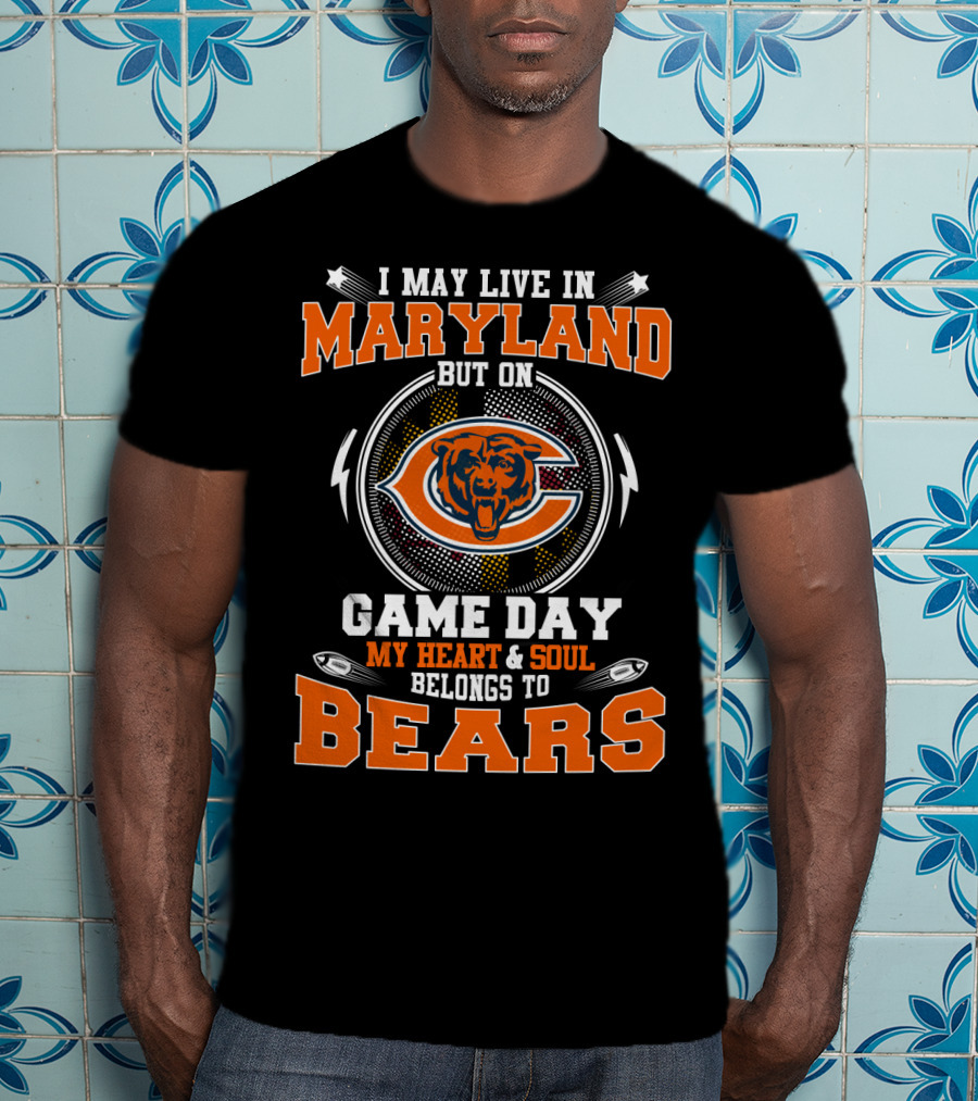 I May Live In Maryland But On Game Day My Heart And Soul Belongs To Bears T-Shirt