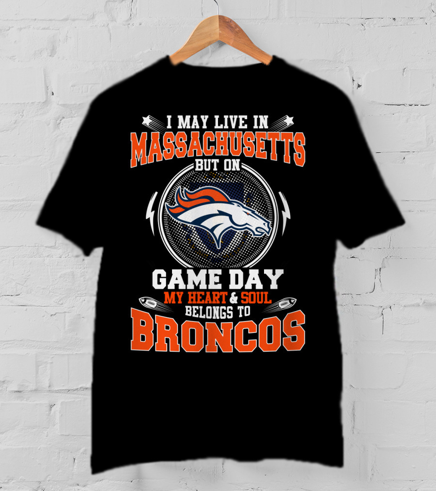 I May Live In Massachusetts But On Game Day My Heart And Soul Belongs To Broncos T-Shirt